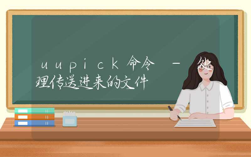 uupick命令 – 处理传送进来的文件